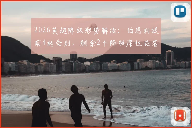2026英超降级形势解读:伯恩利提前4轮告别,剩余2个降级席位花落谁家?附历年降级队回顾