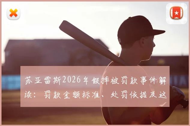 苏亚雷斯2026年假摔被罚款事件解读：罚款金额标准、处罚依据及这笔钱最终去向分析