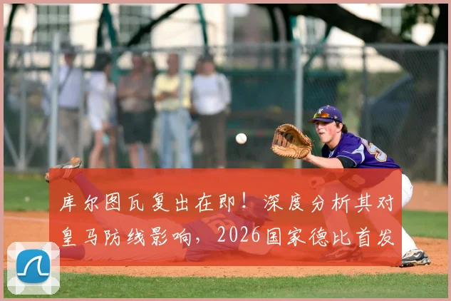 库尔图瓦复出在即！深度分析其对皇马防线影响，2026国家德比首发前景及与卢宁位置竞争解读