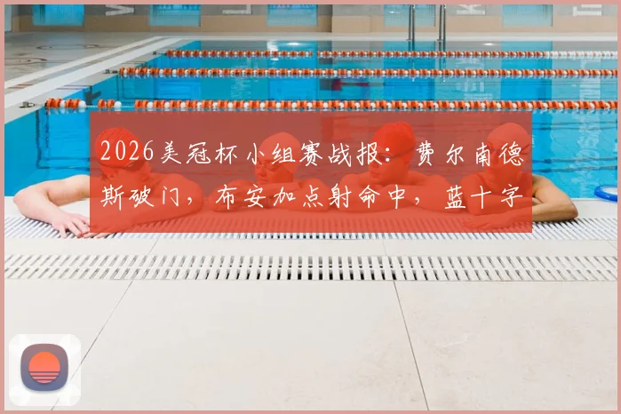 2026美冠杯小组赛战报：费尔南德斯破门，布安加点射命中，蓝十字1-1洛杉矶FC全场比分解析与录像回放