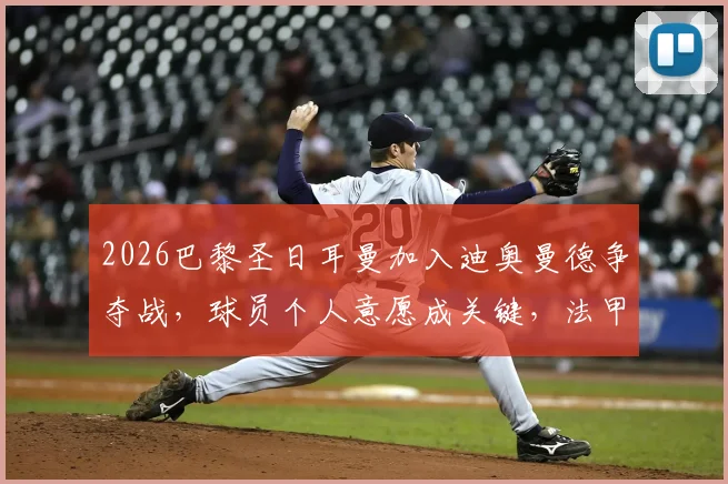 2026巴黎圣日耳曼加入迪奥曼德争夺战，球员个人意愿成关键，法甲豪门引援策略分析