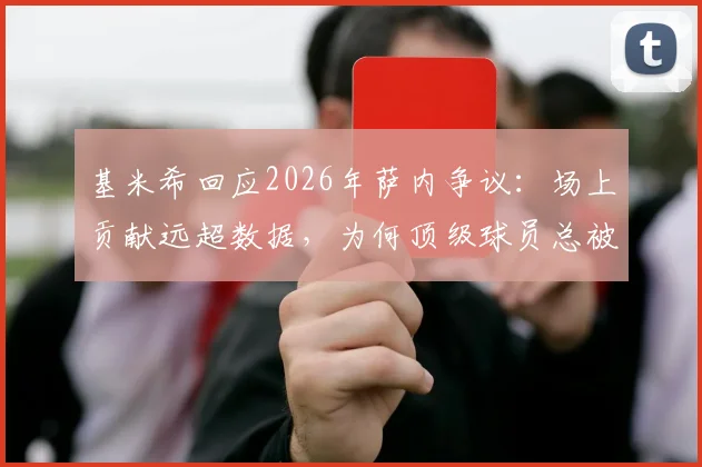 基米希回应2026年萨内争议：场上贡献远超数据，为何顶级球员总被误解？