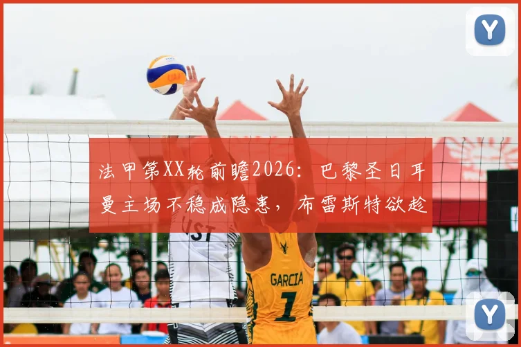 法甲第XX轮前瞻2026：巴黎圣日耳曼主场不稳成隐患，布雷斯特欲趁势改写“克星”历史