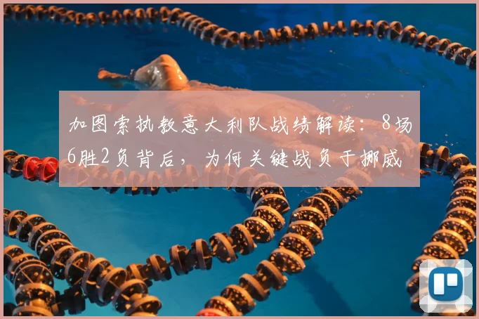 加图索执教意大利队战绩解读：8场6胜2负背后，为何关键战负于挪威与波黑？2026前景分析