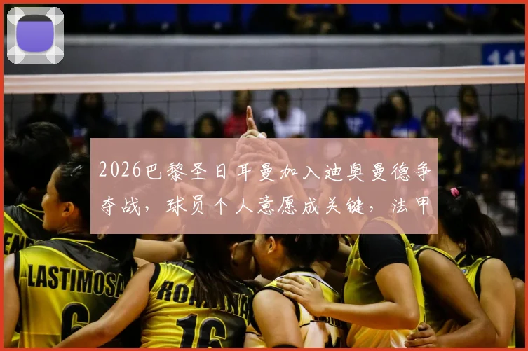 2026巴黎圣日耳曼加入迪奥曼德争夺战,球员个人意愿成关键,法甲豪门引援策略分析