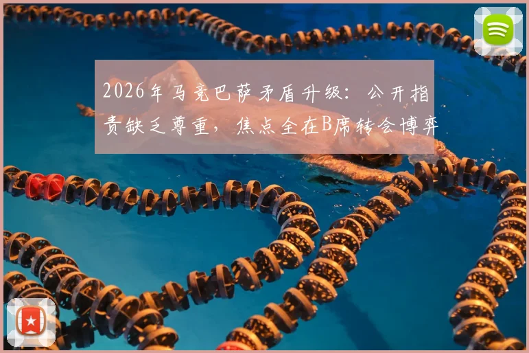 2026年马竞巴萨矛盾升级：公开指责缺乏尊重，焦点全在B席转会博弈上
