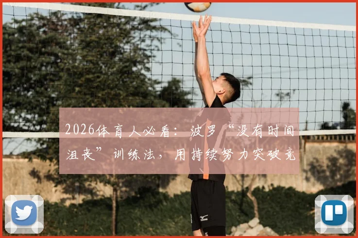 2026体育人必看：波罗“没有时间沮丧”训练法，用持续努力突破竞技状态瓶颈