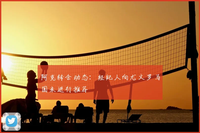 阿克转会动态：经纪人向尤文罗马国米进行推荐