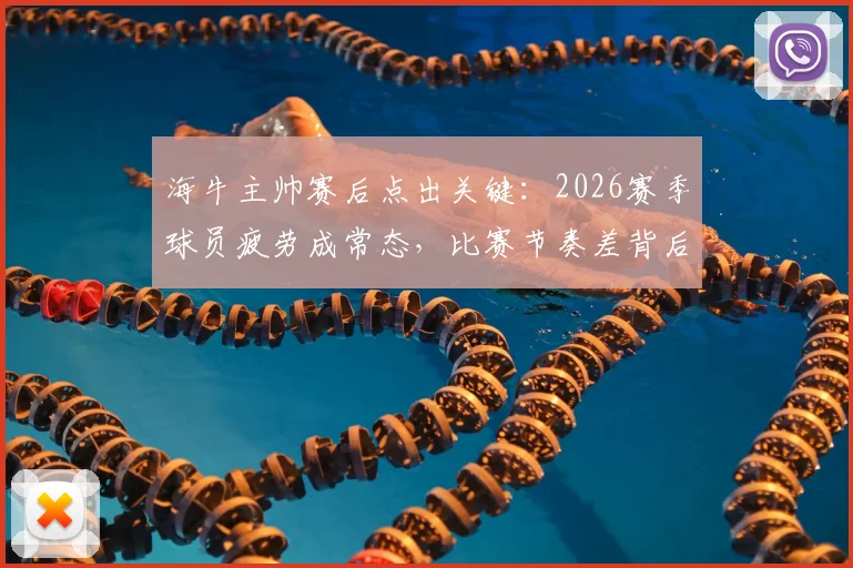 海牛主帅赛后点出关键：2026赛季球员疲劳成常态，比赛节奏差背后原因深度探讨